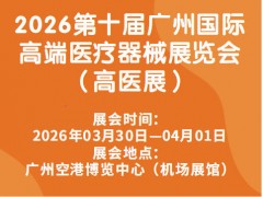 2026第十届广州国际高端医疗器械展览会（高医展）